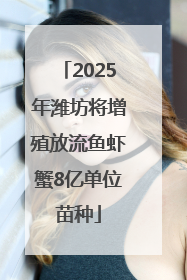 2025年潍坊将增殖放流鱼虾蟹8亿单位苗种